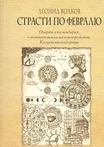 Страсти по февралю. Очерки о календарях, о возникновении их и устройстве. Казусы календарные