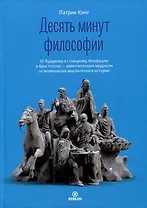 Десять минут философии. От буддизма к стоицизму, Конфуцию и Аристотелю - квинтэссенция мудрости...