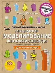 Полный курс кройки и шитья. Объемное моделирование женской одежды без сложных расчетов и чертежей. Для начинающих