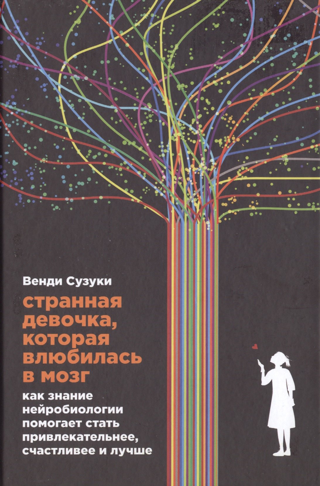 

Странная девочка, которая влюбилась в мозг: Как знание нейробиологии помогает стать привлекательнее, счастливее и лучше