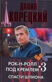 Рок-н-ролл под Кремлем. Книга третья: Спасти шпиона
