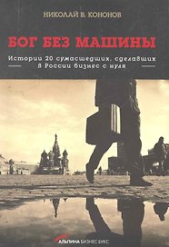 Бог без машины: Истории 20 сумасшедших, сделавших в России бизнес с нуля