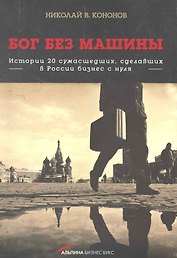 Бог без машины: Истории 20 сумасшедших, сделавших в России бизнес с нуля
