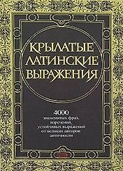 Крылатые латинские выражения. 4000 знаменитых фраз и изречений, устойчивых выражений от великих авторов античности