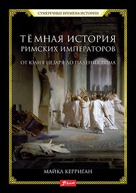 Темная история римских императоров. От Юлия Цезаря до падения Рима