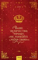 Ваше величество, прошу, не убивайте меня снова. Том 1