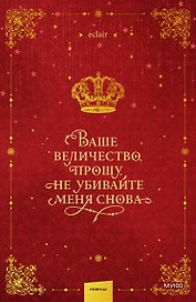 Ваше величество, прошу, не убивайте меня снова. Том 1