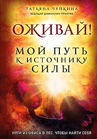 Оживай! Мой путь к источнику силы.Уйти из офиса в лес, чтобы найти себя