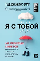 Я с тобой. 149 простых советов как справиться с тревогой, беспокойством и паникой