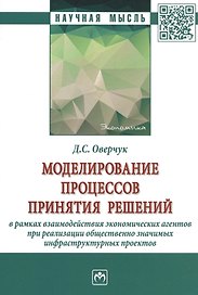 Моделирование процессов принятия решений в рамках взаимодействия экономических агентов при реализации общественно значимых инфраструктурных проектов. Монография