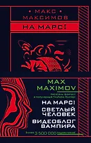 Max Maximov. Мечтатель, герой, вампир: Светлый человек. На Марс! Видеоблог вампира (комплект из 3 книг)