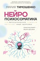 Нейропсихосоматика: почему мы болеем? Как патологическое мышление разрушает наше здоровье