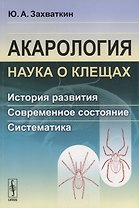 Акарология - наука о клещах: История развития. Современное состояние. Систематика