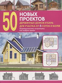 50 новых проектов деревянных домов и бань для участка 6 соток и более. Справочник.