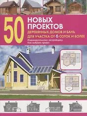 50 новых проектов деревянных домов и бань для участка 6 соток и более. Справочник.