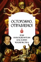 Осторожно, отравлено! Яды и их повелители в истории человечества