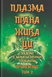 Плазма. Прана. Жива. Ци. Введение в наноплазменные технологии. Сборник материалов и статей. Том 2