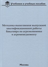 Методика выполнения выпускной квалификационной работы бакалавра по агроэкономике и агроменеджменту