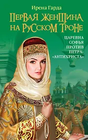 Первая женщина на русском троне. Царевна Софья против Петра-"антихриста"