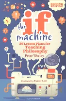 The If Machine. 30 Lesson Plans for Teaching Philosophy