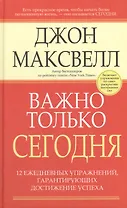 Важно только сегодня/ 12 ежедневных упражнений, гарантирующих достижение успеха, 2-е изд.