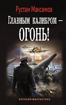Главным калибром — огонь! : роман