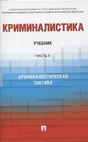 Криминалистика. В 3-х частях. Часть II. Криминалистическая тактика. Учебник
