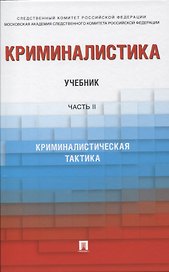 Криминалистика. В 3-х частях. Часть II. Криминалистическая тактика. Учебник