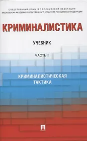 Криминалистика. В 3-х частях. Часть II. Криминалистическая тактика. Учебник