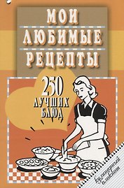 Мои любимые рецепты.250 лучших блюд.Кулинарный блокнот (12+)