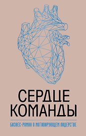 Сердце команды. Бизнес-роман о мотивирующем лидерстве