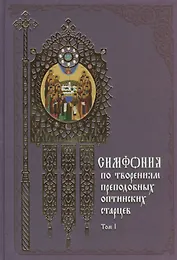 Симфония по творениям преподобных оптинских старцев: в 2 т. Т. 1: А - О / 2-е изд.