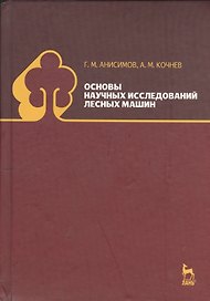 Основы научных исследований лесных машин: Учебник. 2-е изд., испр.