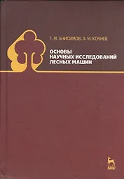 Основы научных исследований лесных машин: Учебник. 2-е изд., испр.