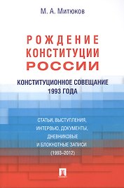 Конституционное совещание 1993 года: рождение Конституции России: статьи, выступления, интервью, документы, дневниковые и блокнотные записи(1993-2012)
