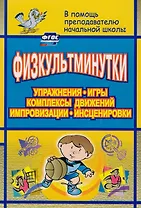 Физкультминутки. Упражнения, игры, комплексы движений, импровизации, инсценировки. ФГОС