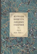 Журналы Комитета Западных губерний. Том 1. 1831-1835 гг.