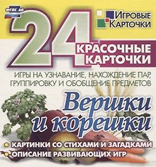 Вершки и корешки. Игры на узнавание, нахождение пар, группировку и обобщение предметов. 24 красочные карточки  со стихами и загадками, описание развивающих игр