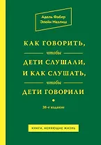 Как говорить,чтобы дети слушали, и как слушать, чтобы дети говорили / 38-е изд.
