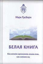 Белая книга. Как начать проживать жизнь так, как хотите вы
