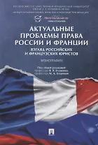 Актуальные проблемы права России и Франции: взгляд российских и французских юристов. Монография