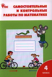 Самостоятельные и контрольные работы по математике: 4 класс. 3 -е изд., перераб.