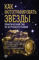Как фотографировать звезды. Практический гид по астрофотографии