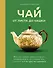 Чай. От листа до чашки. Все, что нужно знать о сортах, заваривании и дегустации тем, для кого чай не просто напиток - 0