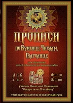 Прописи по Древлесловенской Буквице Правописание, Чистописание и Числописание для Добрых Молодцев и Красных Девиц...