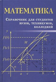 Математика: справочник для студентов вузов, техникумов, колледжей