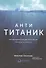 Анти-Титаник: Как выигрывать там, где тонут другие. Руководство для CEO - 0