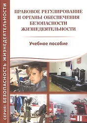 Правовое регулирование и органы обеспечения безопасности жизнедеятельности. Учебное пособие