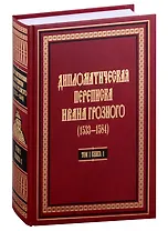 Дипломатическая переписка Ивана Грозного (1533-1584): В 3-х томах. Том I. Книга 1: Священная Римская империя и страны Европы