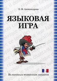 Языковая игра: механизмы создания и способы перевода (на материале французских анекдотов):  учебное пособие